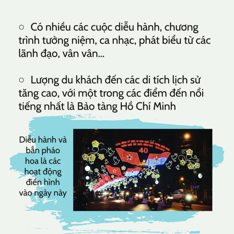 Có nhiều các cuộc diễu hành, chương trình tưởng niệm, ca nhạc, phát biểu từ các lãnh đạo, vân vân… Lượng du khách đến các di tích lịch sử tăng cao, với một trong các điểm đến nổi tiếng nhất là Bảo tàng Hồ Chí Minh