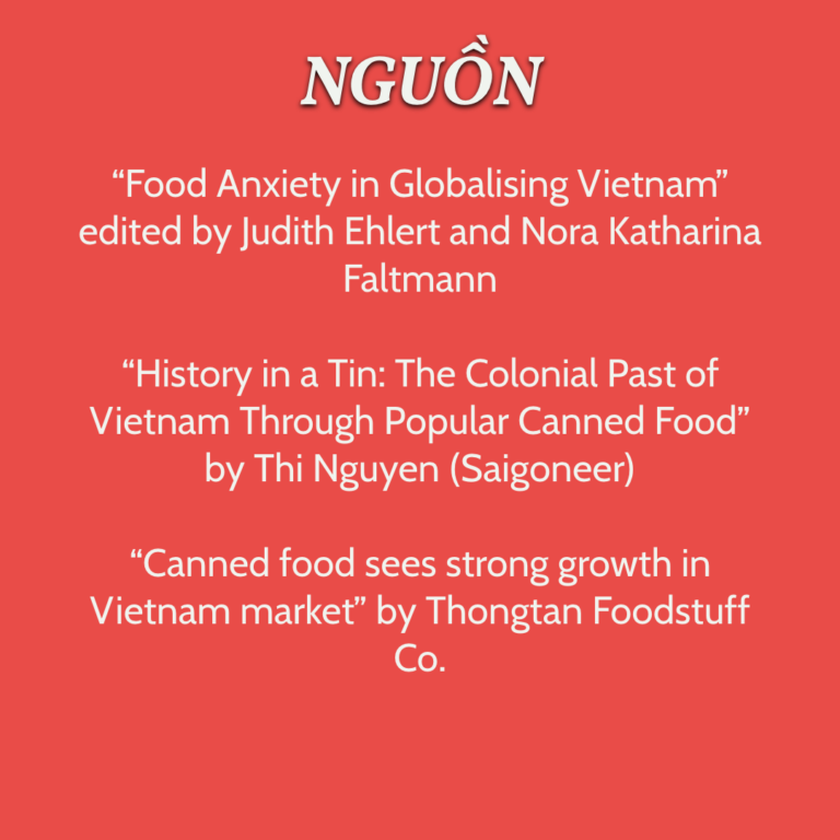 Nguồn “Food Anxiety in Globalising Vietnam” edited Judith Ehlert and Nora Katharina Faltmann “History in a Tin: The Colonial Past of Vietnam through Canned Food” by Thi Nguyen (Saigoneer) “Canned food sees through strong growth in Vietnam market” by Thongtan Foodstuff