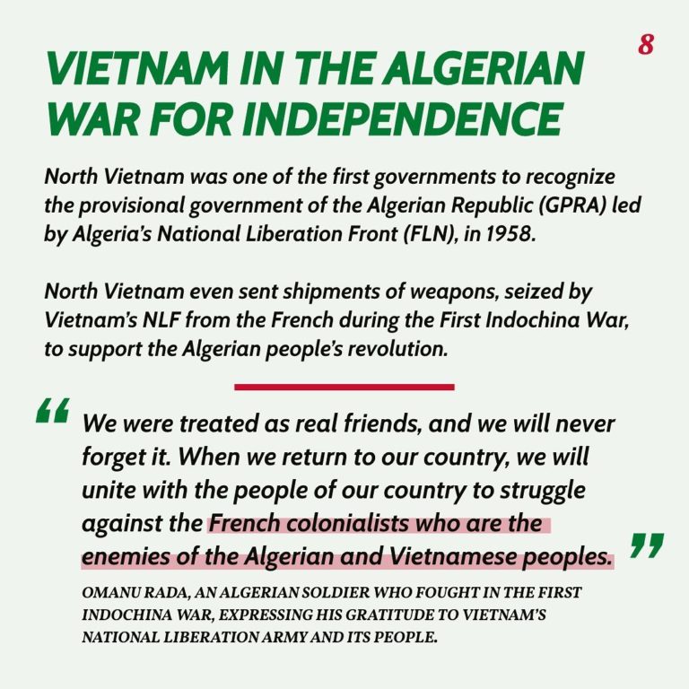 Vietnam in the Algerian War for Independence North Vietnam was one of the first governments to recognize the provisional government of the Algerian Republic (GPRA) led by Algeria's National Liberation Front (FLN), in 1958. North Vietnam even sent shipments of weapons, seized by Vietnam's NLF from the French during the First Indochina War, to support the Algerian people's revolution. “We were treated as real friends, and we will never forget it. When we return to our country, we will unite with the people of our country to struggle against the French colonialists who are the enemies of the Algerian and Vietnamese peoples. OMANU RADA, AN ALGERIAN SOLDIER WHO FOUGHT IN THE FIRST INDOCHINA WAR, EXPRESSING HIS GRATITUDE TO VIETNAM'S NATIONAL LIBERATION ARMY AND ITS PEOPLE.