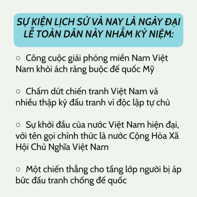 SỰ KIỆN LỊCH SỬ VÀ NAY LÀ NGÀY ĐẠI LỄ TOÀN DÂN NÀY NHẰM KỶ NIỆM: Công cuộc giải phóng miền Nam Việt Nam khỏi ách ràng buộc đế quốc Mỹ Chấm dứt chiến tranh Việt Nam và nhiều thập kỷ đấu tranh vì độc lập tự chủ Sự khởi đầu của nước Việt Nam hiện đại, với tên gọi chính thức là nước Cộng Hòa Xã Hội Chủ Nghĩa Việt Nam Một chiến thắng cho tầng lớp người bị áp bức đấu tranh chống đế quốc