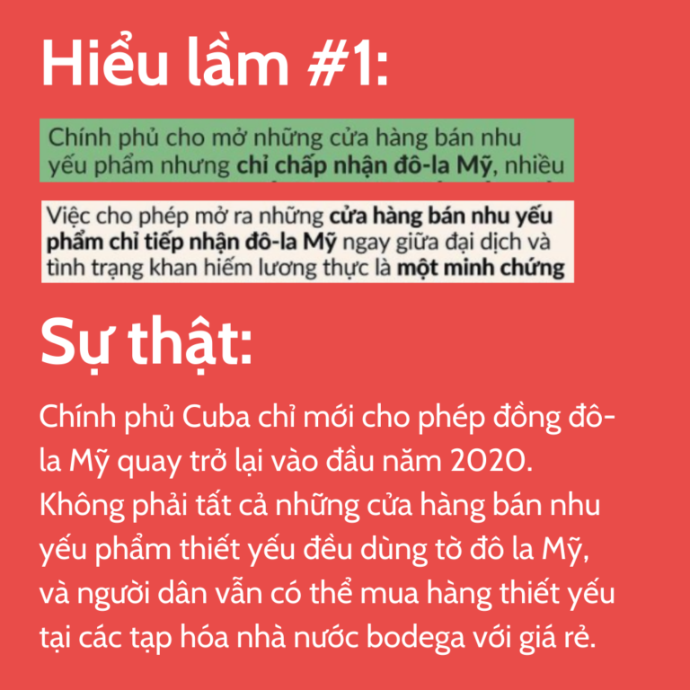 Hiểu lầm #1: Ảnh: 2 câu trích từ bài của @Vietsforchange. Câu đầu: “Chính phủ cho mở các cửa hàng bán nhu yếu phẩm nhưng chỉ chấp nhận đồng đô la Mỹ, nhiều...” Câu tiếp: “Việc cho phép mở ra những cửa hàng bán nhu yếu phẩm chỉ tiếp nhận đô-la Mỹ ngay giữa đại dịch và tình trạng khan hiếm lương thực là một minh chứng…” Sự thật: Chính phủ Cuba chỉ mới cho phép đồng đô-la Mỹ quay trở lại vào đầu năm 2020. Không phải tất cả những cửa hàng bán nhu yếu phẩm thiết yếu đều dùng tờ đô la Mỹ, và người dân vẫn có thể mua hàng thiết yếu tại các tạp hóa nhà nước bodega với giá rẻ.